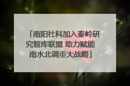 南阳社科加入秦岭研究智库联盟 助力赋能南水北调重大战略