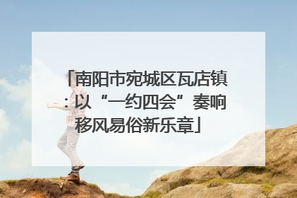 南阳市宛城区瓦店镇：以“一约四会”奏响移风易俗新乐章