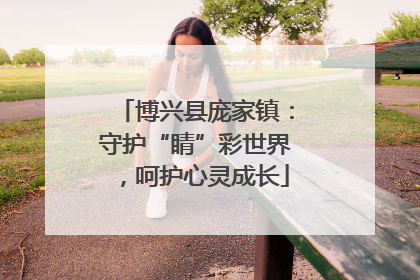 博兴县庞家镇：守护“睛”彩世界，呵护心灵成长