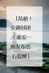 危桥！交通封闭！泰安一地发布出行提醒