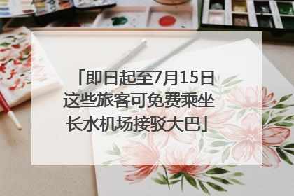 即日起至7月15日 这些旅客可免费乘坐长水机场接驳大巴