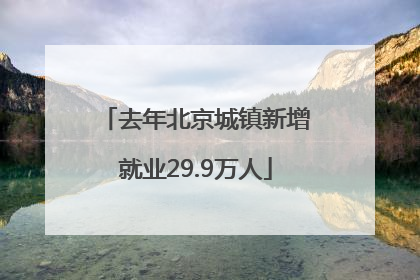 去年北京城镇新增就业29.9万人