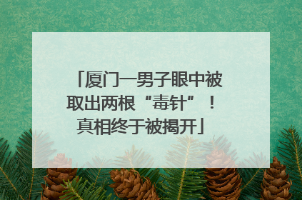 厦门一男子眼中被取出两根“毒针”！真相终于被揭开