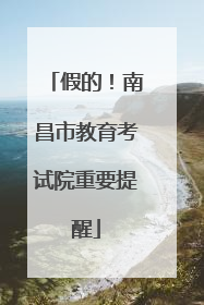 假的！南昌市教育考试院重要提醒