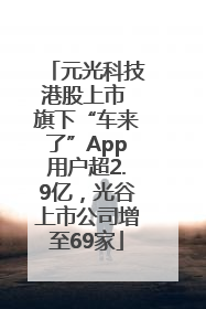 元光科技港股上市 旗下“车来了”App用户超2.9亿，光谷上市公司增至69家