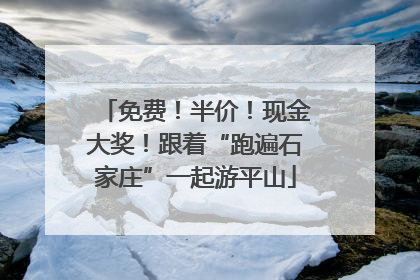 免费！半价！现金大奖！跟着“跑遍石家庄”一起游平山