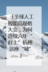 全球人工智能高规格大会，为何连续六年“盯上”杭州这座“城”