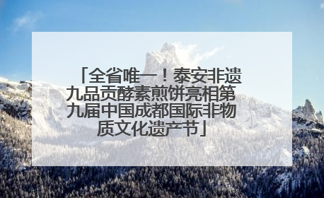 全省唯一！泰安非遗九品贡酵素煎饼亮相第九届中国成都国际非物质文化遗产节