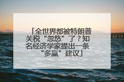 全世界都被特朗普关税“忽悠”了？知名经济学家提出一条“多赢”建议