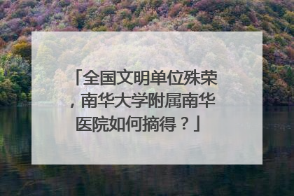 全国文明单位殊荣，南华大学附属南华医院如何摘得？