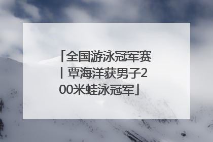 全国游泳冠军赛丨覃海洋获男子200米蛙泳冠军