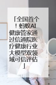 全国首个！蚂蚁AI健康管家通过信通院医疗健康行业大模型双领域可信评估