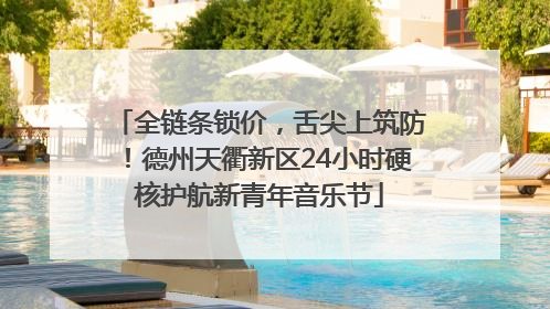 全链条锁价，舌尖上筑防！德州天衢新区24小时硬核护航新青年音乐节