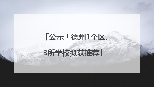 公示！德州1个区、3所学校拟获推荐
