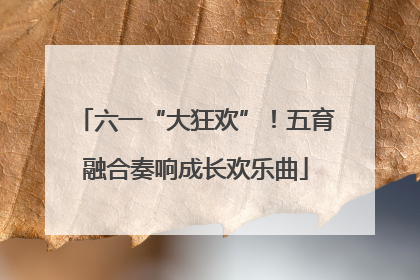 六一“大狂欢”！五育融合奏响成长欢乐曲