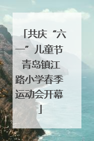 共庆“六一”儿童节 青岛镇江路小学春季运动会开幕