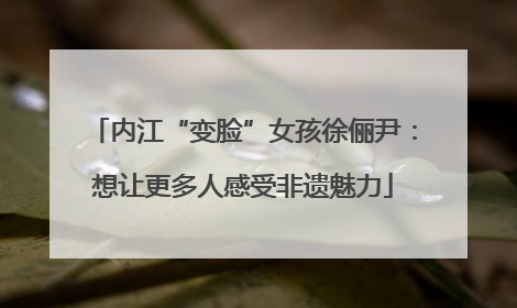 内江“变脸”女孩徐俪尹：想让更多人感受非遗魅力