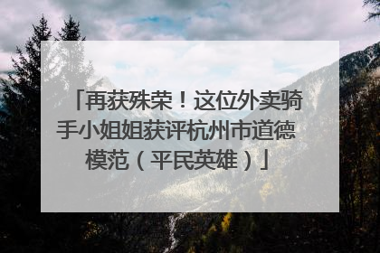 再获殊荣！这位外卖骑手小姐姐获评杭州市道德模范（平民英雄）