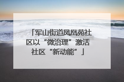 军山街道凤凰苑社区以“微治理”激活社区“新动能”