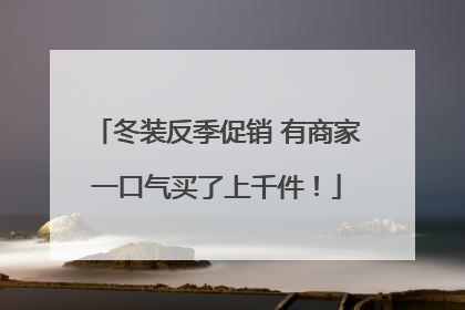 冬装反季促销 有商家一口气买了上千件！