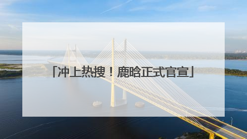 冲上热搜！鹿晗正式官宣