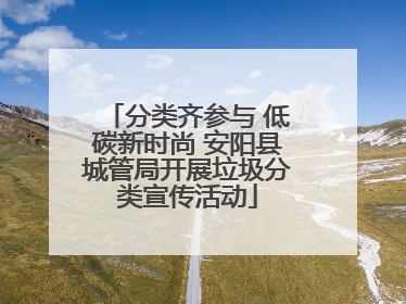 分类齐参与 低碳新时尚 安阳县城管局开展垃圾分类宣传活动