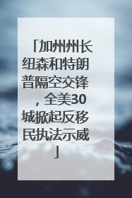加州州长纽森和特朗普隔空交锋，全美30城掀起反移民执法示威