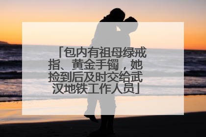 包内有祖母绿戒指、黄金手镯，她捡到后及时交给武汉地铁工作人员