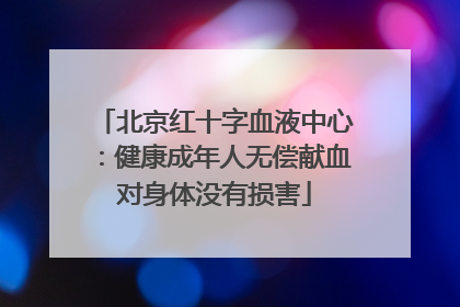 北京红十字血液中心：健康成年人无偿献血对身体没有损害