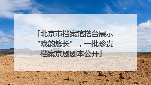 北京市档案馆搭台展示“戏韵悠长”，一批珍贵档案京剧剧本公开