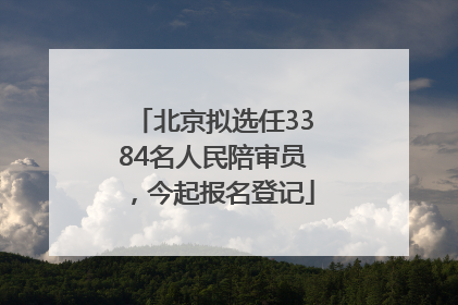 北京拟选任3384名人民陪审员，今起报名登记