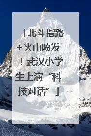 北斗指路+火山喷发！武汉小学生上演“科技对话”