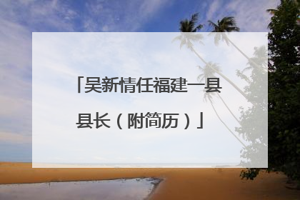 吴新情任福建一县县长（附简历）