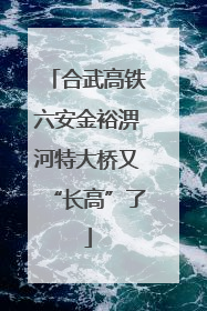 合武高铁六安金裕淠河特大桥又“长高”了