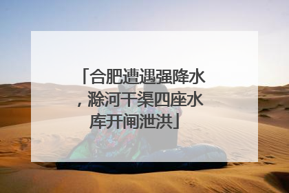 合肥遭遇强降水，滁河干渠四座水库开闸泄洪