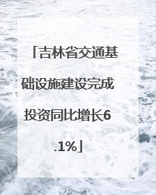 吉林省交通基础设施建设完成投资同比增长6.1%
