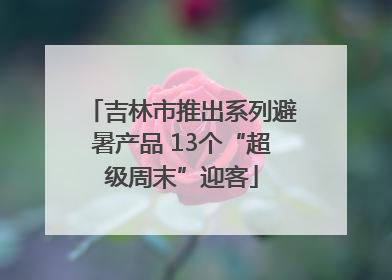 吉林市推出系列避暑产品 13个“超级周末”迎客