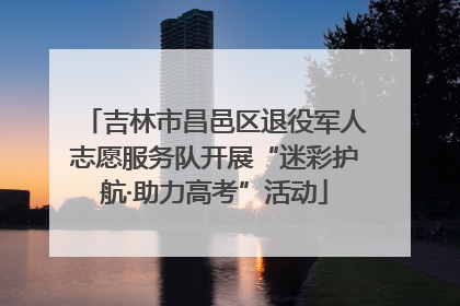吉林市昌邑区退役军人志愿服务队开展“迷彩护航·助力高考”活动