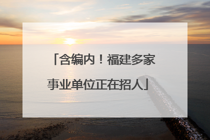 含编内！福建多家事业单位正在招人