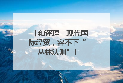 和评理｜现代国际经贸，容不下“丛林法则”