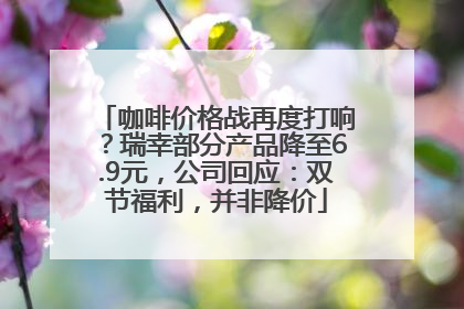 咖啡价格战再度打响？瑞幸部分产品降至6.9元，公司回应：双节福利，并非降价