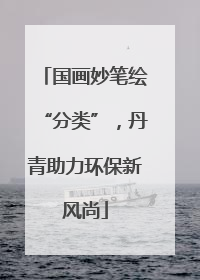 国画妙笔绘“分类”，丹青助力环保新风尚