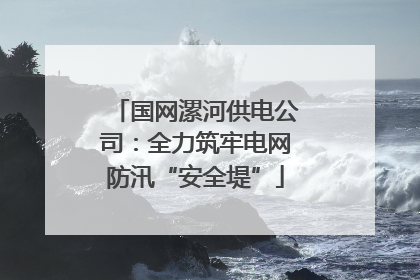 国网漯河供电公司：全力筑牢电网防汛“安全堤”