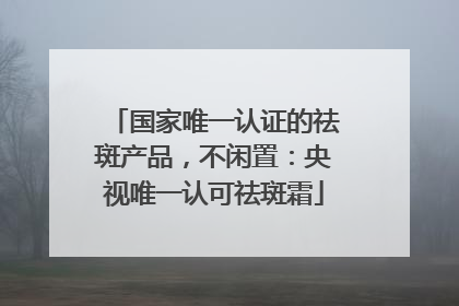 国家唯一认证的祛斑产品，不闲置：央视唯一认可祛斑霜