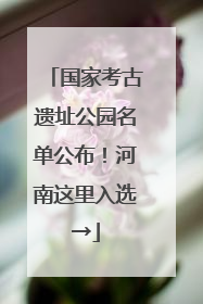 国家考古遗址公园名单公布！河南这里入选→