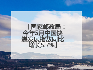 国家邮政局：今年5月中国快递发展指数同比增长5.7%