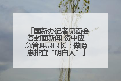 国新办记者见面会答封面新闻 资中应急管理局局长：做隐患排查“明白人”