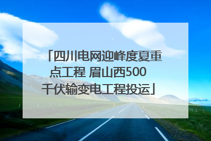 四川电网迎峰度夏重点工程 眉山西500千伏输变电工程投运