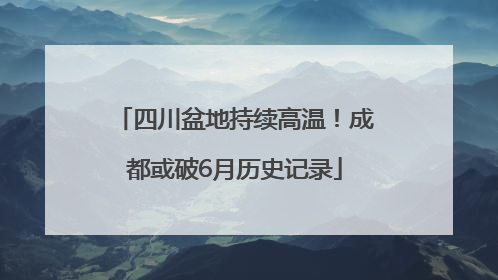四川盆地持续高温！成都或破6月历史记录