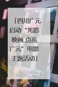 四川广元启动“光影映画 点亮广元”电影主题活动
